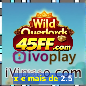 x e mais de 2.5